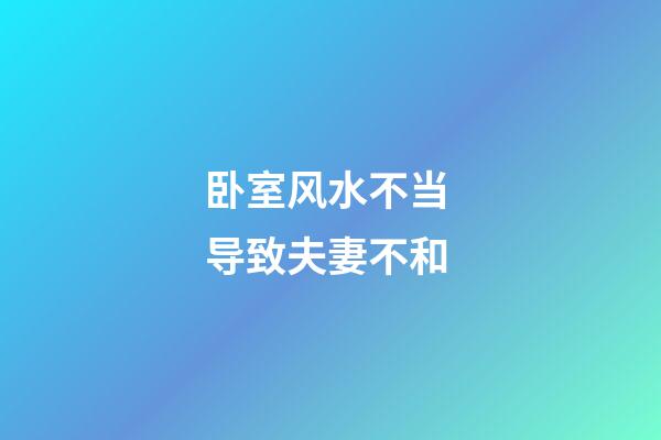 卧室风水不当 导致夫妻不和
